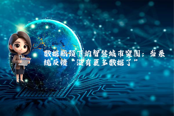 数据瓶颈下的智慧城市突围:当系统反馈“没有更多数据了”