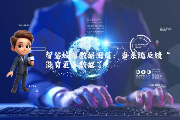 智慧城市数据困局：当系统反馈“没有更多数据了”