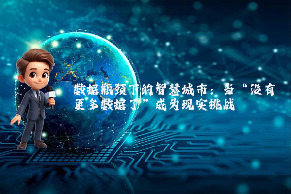 数据瓶颈下的智慧城市：当“没有更多数据了”成为现实挑战