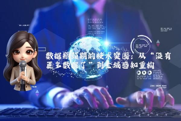 数据瓶颈期的技术突围：从“没有更多数据了”到全域感知重构