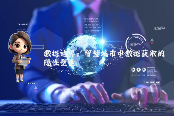 数据边界:智慧城市中数据获取的隐性壁垒