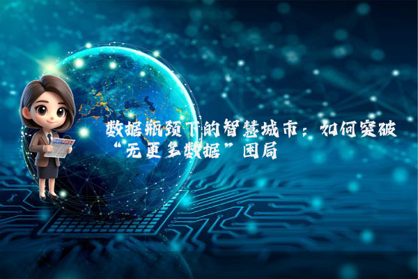 数据瓶颈下的智慧城市：如何突破“无更多数据”困局