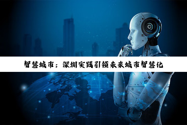 智慧城市：深圳实践引领未来城市智慧化新范式