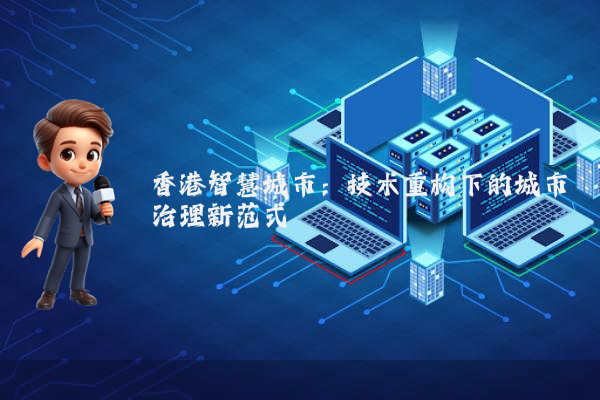 香港智慧城市:技术重构下的城市治理新范式