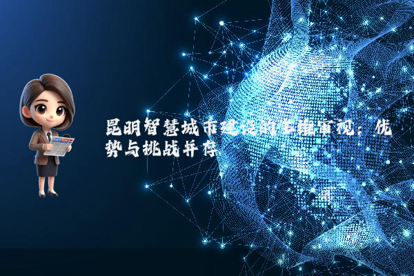 昆明智慧城市建设的多维审视:优势与挑战并存