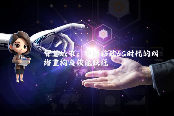 智慧城市:中国移动5G时代的网络重构与效能跃迁